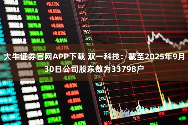 大牛证券官网APP下载 双一科技：截至2025年9月30日公司股东数为33798户