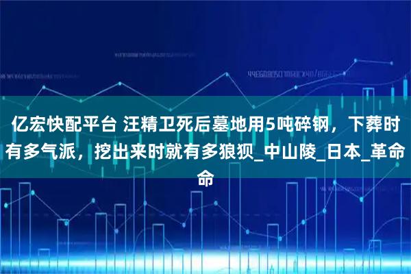 亿宏快配平台 汪精卫死后墓地用5吨碎钢，下葬时有多气派，挖出来时就有多狼狈_中山陵_日本_革命