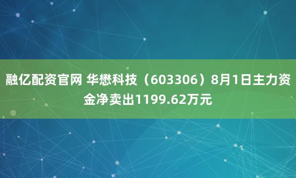 融亿配资官网 华懋科技（603306）8月1日主力资金净卖出1199.62万元