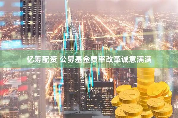 亿筹配资 公募基金费率改革诚意满满