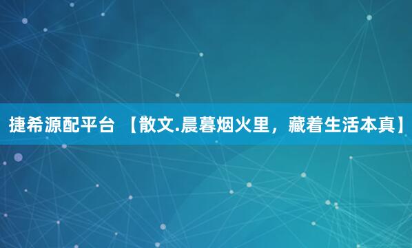 捷希源配平台 【散文.晨暮烟火里，藏着生活本真】
