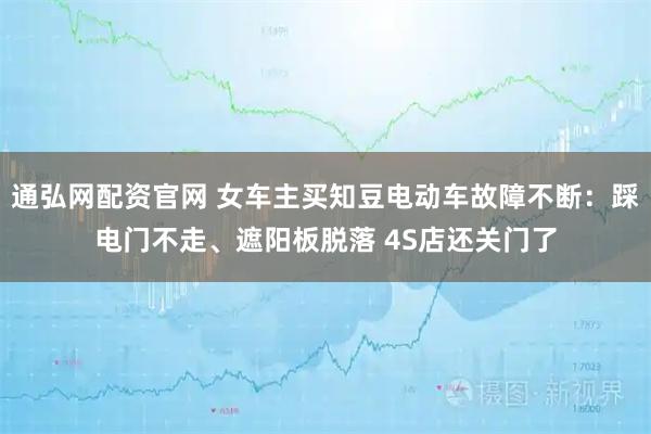 通弘网配资官网 女车主买知豆电动车故障不断：踩电门不走、遮阳板脱落 4S店还关门了