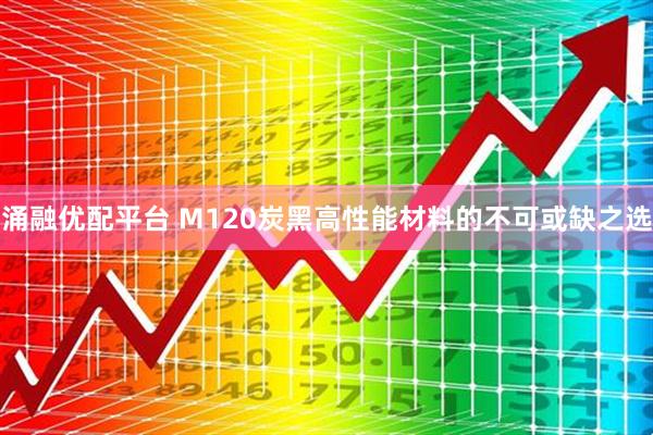 涌融优配平台 M120炭黑高性能材料的不可或缺之选