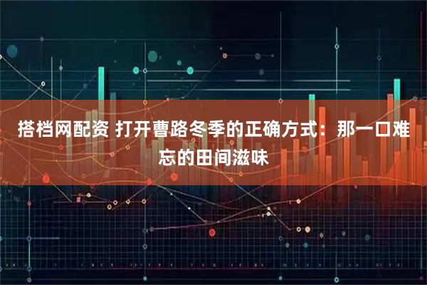 搭档网配资 打开曹路冬季的正确方式：那一口难忘的田间滋味