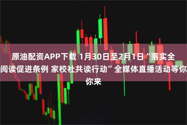 原油配资APP下载 1月30日至2月1日“落实全民阅读促进条例 家校社共读行动”全媒体直播活动等你来