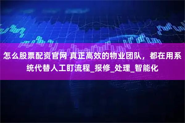 怎么股票配资官网 真正高效的物业团队，都在用系统代替人工盯流程_报修_处理_智能化