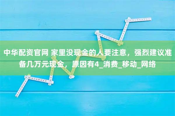 中华配资官网 家里没现金的人要注意，强烈建议准备几万元现金，原因有4_消费_移动_网络