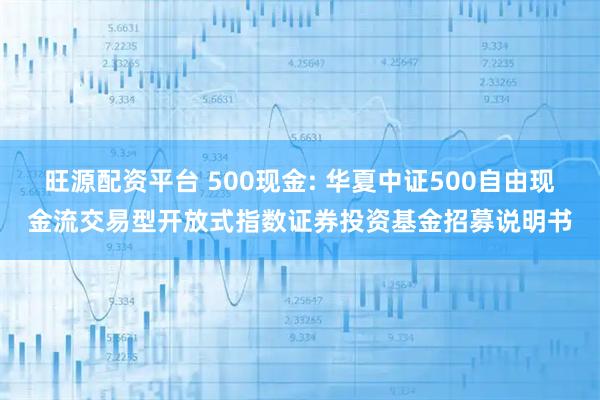 旺源配资平台 500现金: 华夏中证500自由现金流交易型开放式指数证券投资基金招募说明书