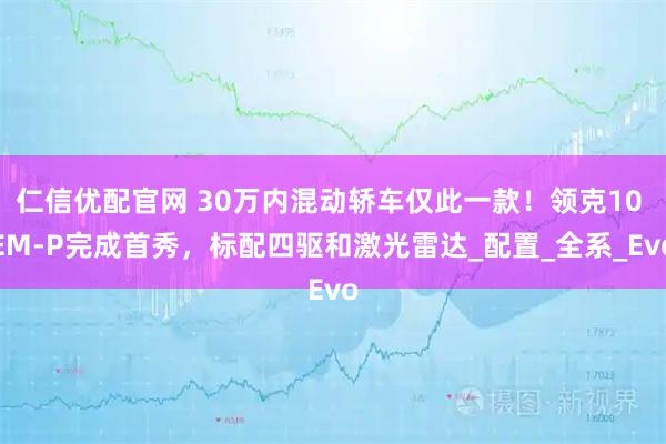 仁信优配官网 30万内混动轿车仅此一款！领克10 EM-P完成首秀，标配四驱和激光雷达_配置_全系_Evo