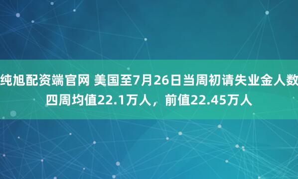 纯旭配资端官网 美国至7月26日当周初请失业金人数四周均值22.1万人，前值22.45万人
