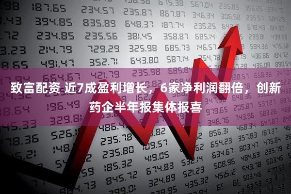 致富配资 近7成盈利增长，6家净利润翻倍，创新药企半年报集体报喜