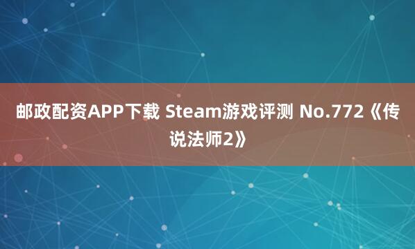 邮政配资APP下载 Steam游戏评测 No.772《传说法师2》