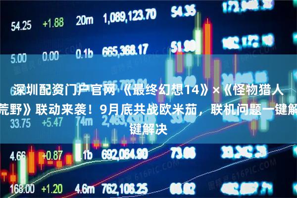 深圳配资门户官网 《最终幻想14》×《怪物猎人：荒野》联动来袭！9月底共战欧米茄，联机问题一键解决