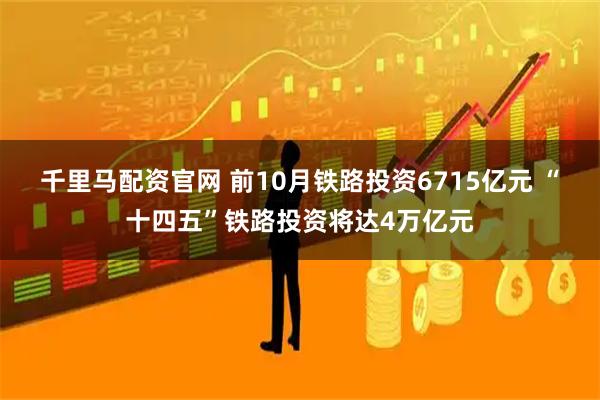 千里马配资官网 前10月铁路投资6715亿元 “十四五”铁路投资将达4万亿元